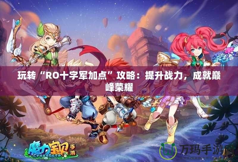 玩轉“RO十字軍加點”攻略：提升戰力，成就巔峰榮耀