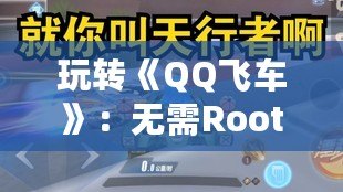 玩轉《QQ飛車》：無需Root的輔助器，提升你的競速體驗！