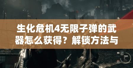 生化危機(jī)4無限子彈的武器怎么獲得？解鎖方法與技巧全解析！