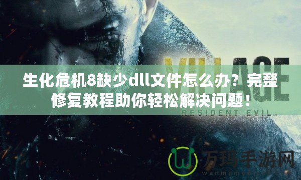 生化危機8缺少dll文件怎么辦？完整修復教程助你輕松解決問題！