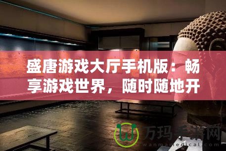 盛唐游戲大廳手機版：暢享游戲世界，隨時隨地開啟無限樂趣