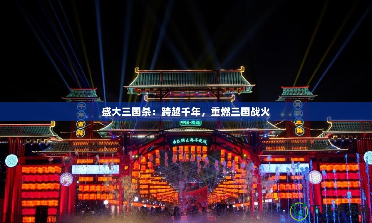 盛大三國(guó)殺：跨越千年，重燃三國(guó)戰(zhàn)火