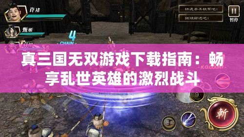 真三國(guó)無(wú)雙游戲下載指南：暢享亂世英雄的激烈戰(zhàn)斗