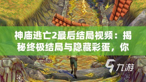 神廟逃亡2最后結局視頻：揭秘終極結局與隱藏彩蛋，你絕對不能錯過的驚喜！
