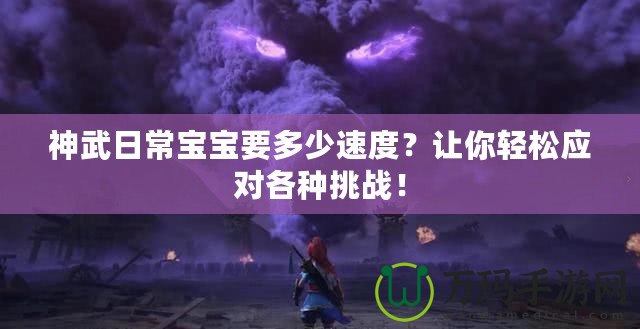 神武日常寶寶要多少速度？讓你輕松應對各種挑戰！