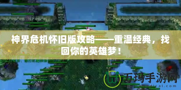 神界危機懷舊版攻略——重溫經典，找回你的英雄夢！