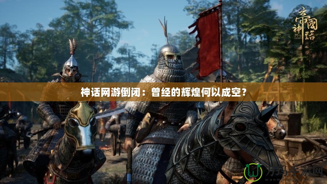 神話網游倒閉：曾經的輝煌何以成空？