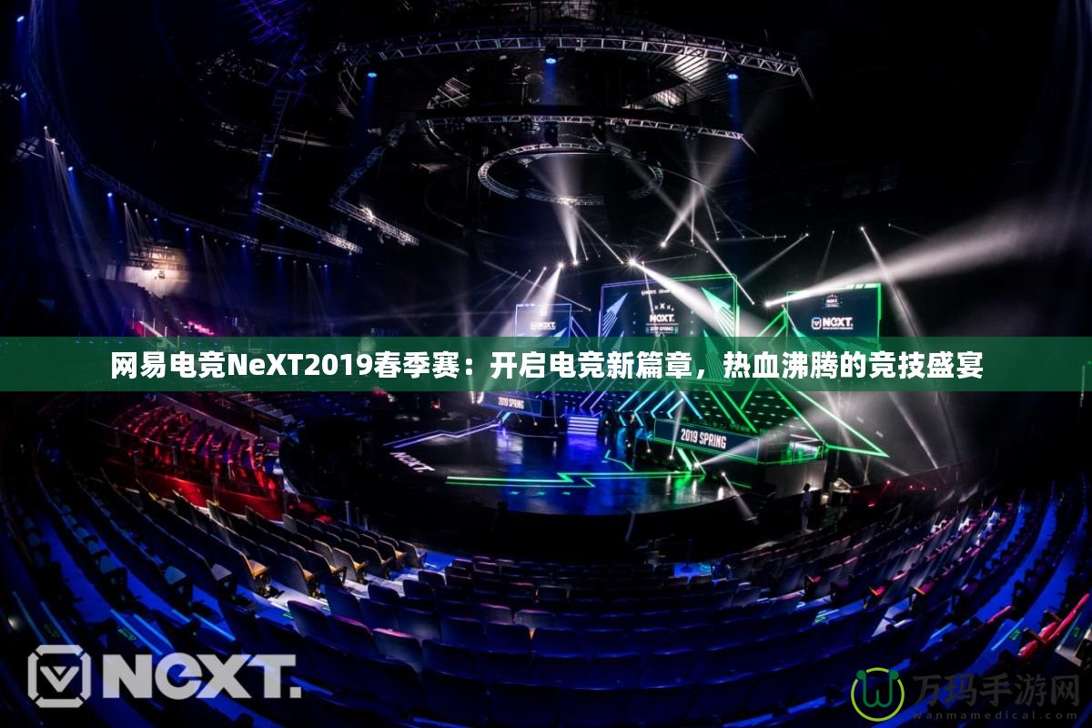 網易電競NeXT2019春季賽：開啟電競新篇章，熱血沸騰的競技盛宴