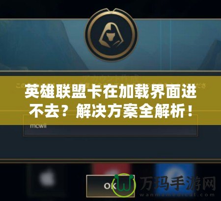 英雄聯(lián)盟卡在加載界面進(jìn)不去？解決方案全解析！