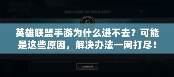 英雄聯盟手游為什么進不去？可能是這些原因，解決辦法一網打盡！