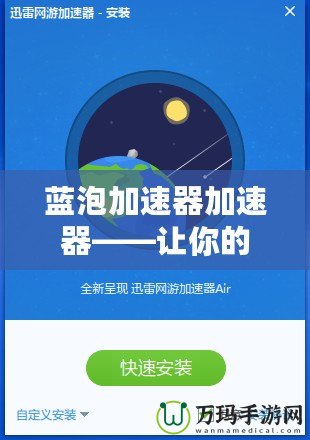 藍泡加速器加速器——讓你的網絡體驗飛速升級！