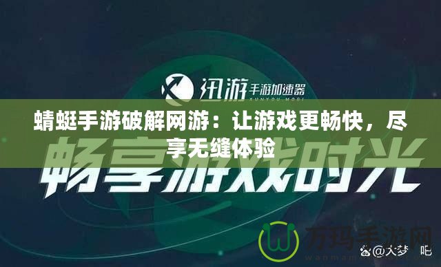 蜻蜓手游破解網游：讓游戲更暢快，盡享無縫體驗