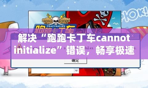 解決“跑跑卡丁車cannotinitialize”錯誤，暢享極速游戲體驗