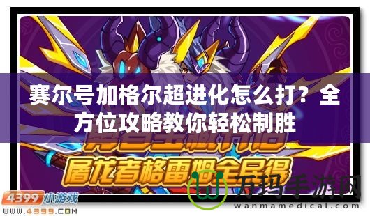 賽爾號加格爾超進化怎么打？全方位攻略教你輕松制勝