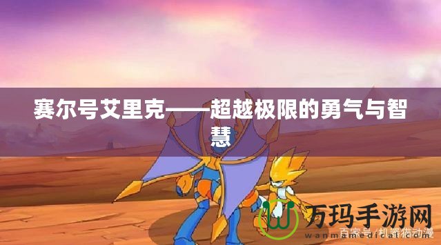 賽爾號(hào)艾里克——超越極限的勇氣與智慧