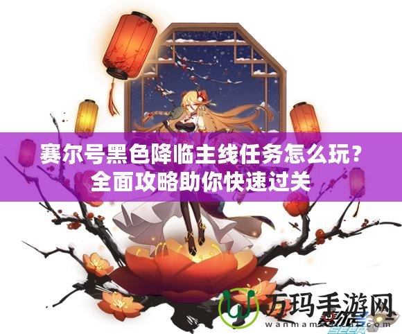 賽爾號黑色降臨主線任務怎么玩？全面攻略助你快速過關