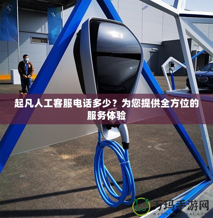 起凡人工客服電話多少？為您提供全方位的服務(wù)體驗(yàn)