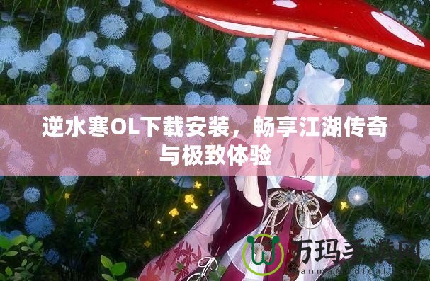 逆水寒OL下載安裝，暢享江湖傳奇與極致體驗