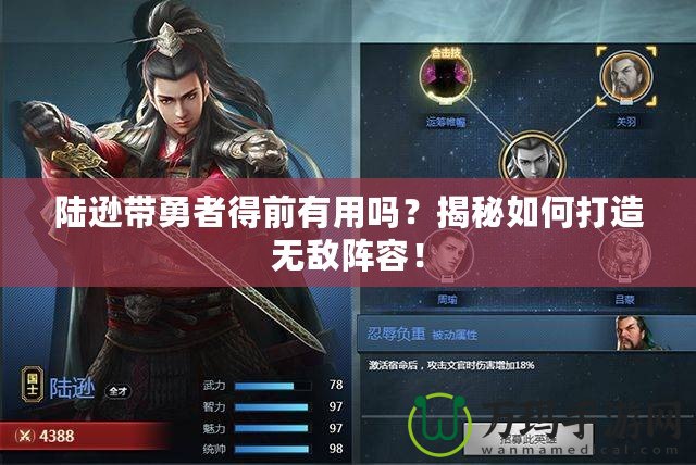 陸遜帶勇者得前有用嗎？揭秘如何打造無敵陣容！