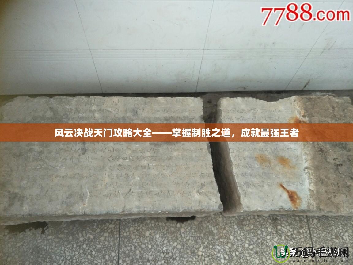 風(fēng)云決戰(zhàn)天門攻略大全——掌握制勝之道，成就最強(qiáng)王者