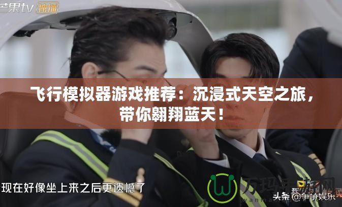 飛行模擬器游戲推薦：沉浸式天空之旅，帶你翱翔藍天！