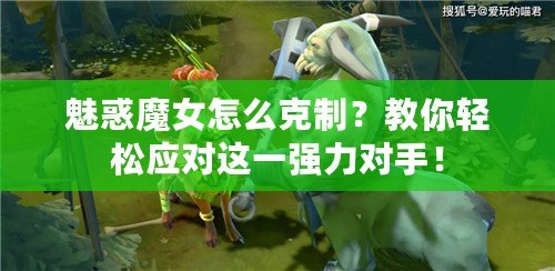 魅惑魔女怎么克制？教你輕松應對這一強力對手！