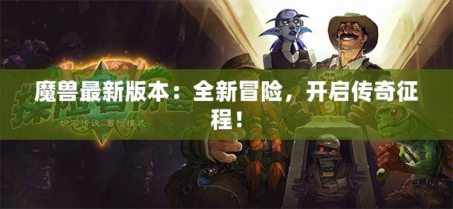 魔獸最新版本：全新冒險(xiǎn)，開啟傳奇征程！