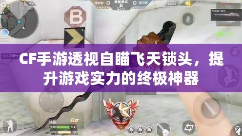 CF手游透視自瞄飛天鎖頭，提升游戲實力的終極神器