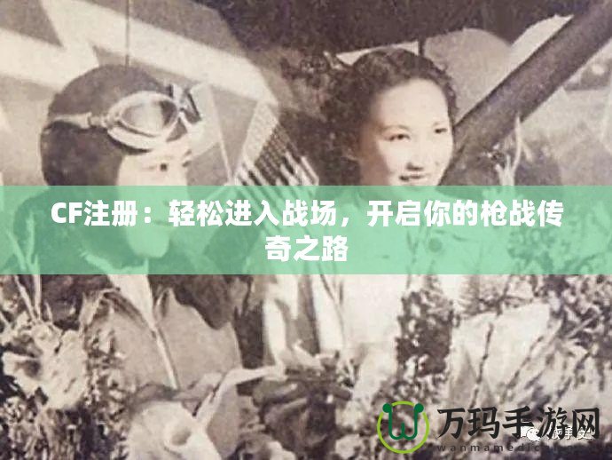 CF注冊：輕松進入戰(zhàn)場，開啟你的槍戰(zhàn)傳奇之路