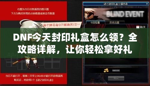 DNF今天封印禮盒怎么領(lǐng)？全攻略詳解，讓你輕松拿好禮！