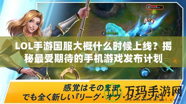 LOL手游國(guó)服大概什么時(shí)候上線？揭秘最受期待的手機(jī)游戲發(fā)布計(jì)劃