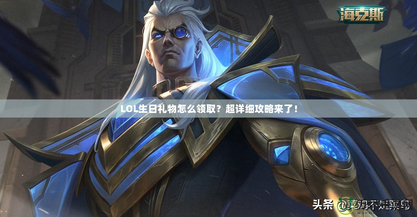 LOL生日禮物怎么領??？超詳細攻略來了！