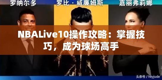NBALive10操作攻略：掌握技巧，成為球場高手