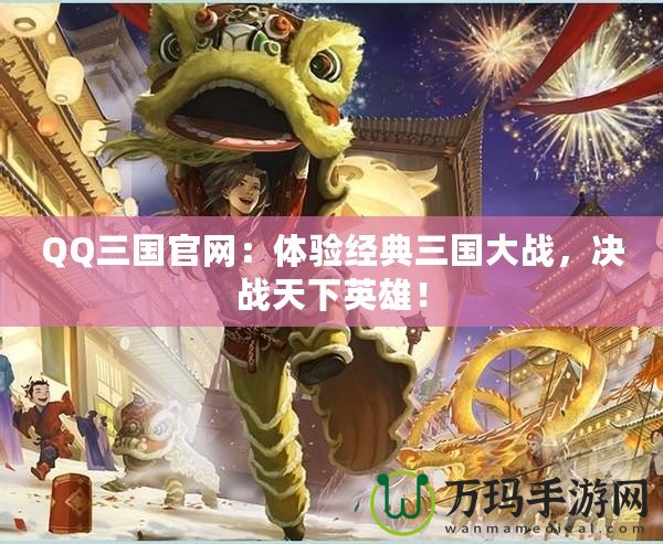 QQ三國官網(wǎng)：體驗(yàn)經(jīng)典三國大戰(zhàn)，決戰(zhàn)天下英雄！