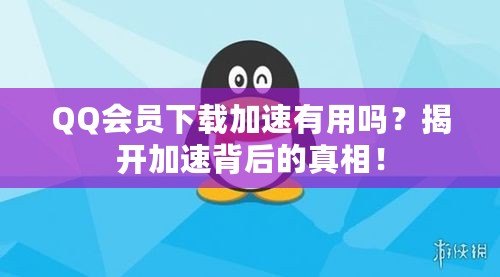 QQ會(huì)員下載加速有用嗎？揭開(kāi)加速背后的真相！