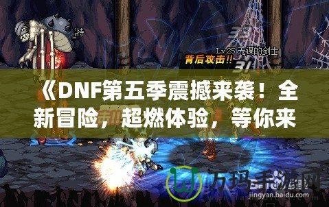 《DNF第五季震撼來襲！全新冒險，超燃體驗，等你來戰！》