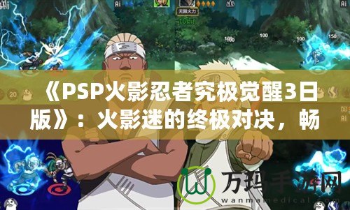 《PSP火影忍者究極覺醒3日版》：火影迷的終極對決，暢享忍者世界的極致體驗！