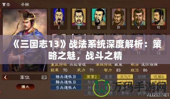 《三國(guó)志13》戰(zhàn)法系統(tǒng)深度解析：策略之魅，戰(zhàn)斗之精
