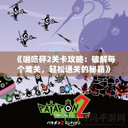 《啪嗒砰2關卡攻略：破解每個難關，輕松通關的秘籍》