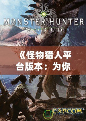 《怪物獵人平臺(tái)版本：為你開(kāi)啟跨平臺(tái)狩獵新世界》