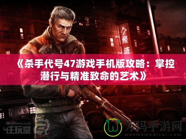《殺手代號47游戲手機版攻略：掌控潛行與精準致命的藝術》