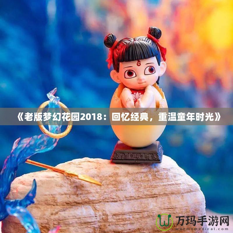《老版夢幻花園2018：回憶經(jīng)典，重溫童年時光》
