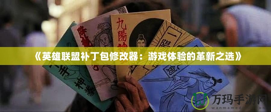 《英雄聯盟補丁包修改器：游戲體驗的革新之選》