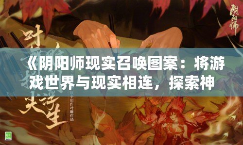 《陰陽(yáng)師現(xiàn)實(shí)召喚圖案：將游戲世界與現(xiàn)實(shí)相連，探索神秘與美學(xué)的完美融合》