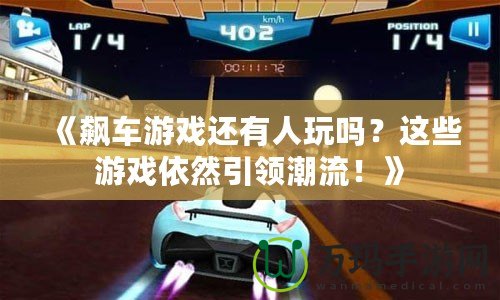 《飆車游戲還有人玩嗎？這些游戲依然引領潮流！》