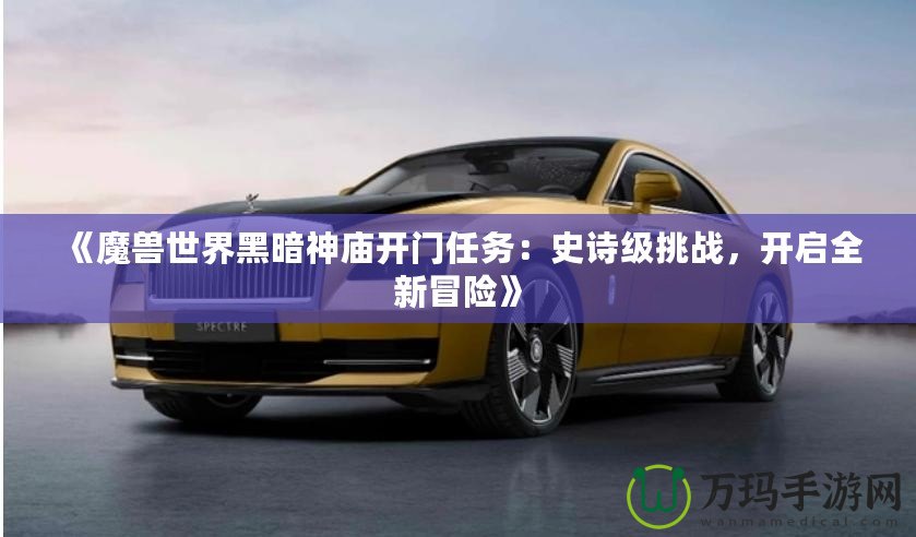 《魔獸世界黑暗神廟開門任務：史詩級挑戰，開啟全新冒險》
