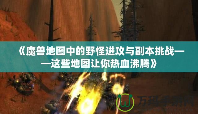 《魔獸地圖中的野怪進攻與副本挑戰——這些地圖讓你熱血沸騰》