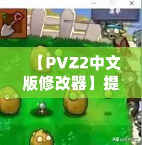 【PVZ2中文版修改器】提升游戲體驗，打破極限挑戰！