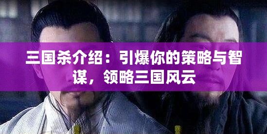 三國殺介紹：引爆你的策略與智謀，領略三國風云