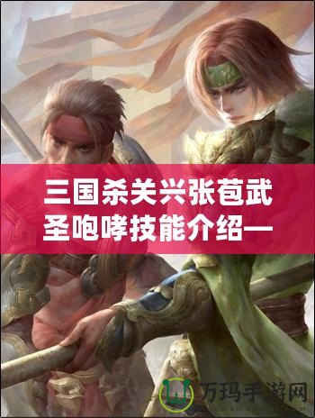 三國殺關(guān)興張苞武圣咆哮技能介紹——馳騁沙場，威震敵營